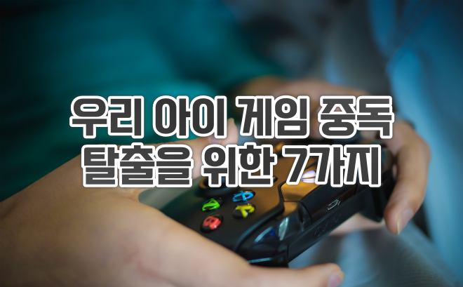  우리 아이 게임 중독 탈출을 위한 7가지