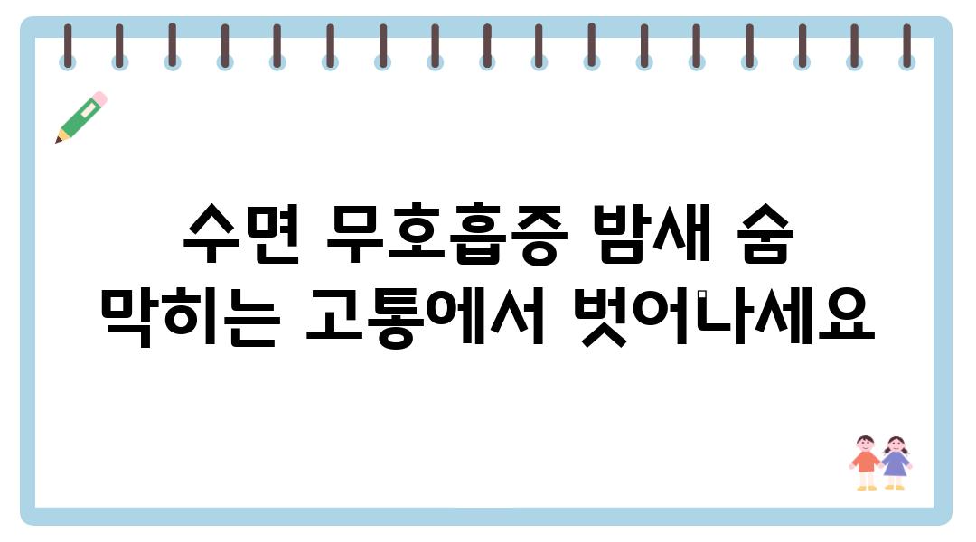 수면 무호흡증 밤새 숨 막히는 고통에서 벗어나세요