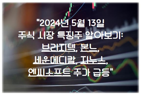 2024년 5월 13일 주식 시장 특징주 알아보기: 브리지텍, 본느, 세운메디칼, 지누스, 엔씨소프트 주가 급등