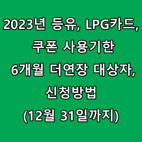  2023년 등유, LPG카드, 쿠폰 사용기한 6개월 더연장 대상자, 신청방법(12월 31일까지)