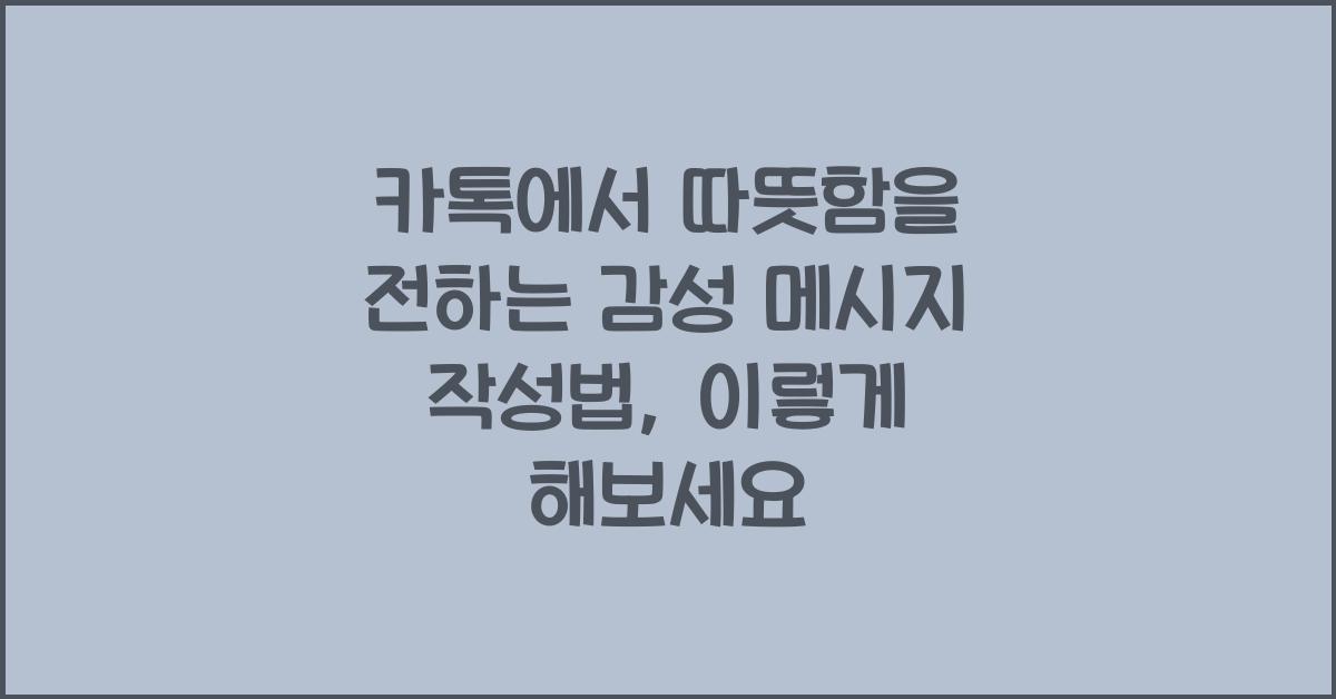 카톡에서 따뜻함을 전하는 감성 메시지 작성법