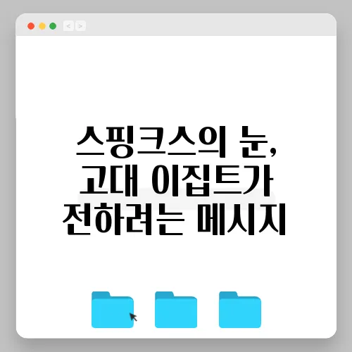 스핑크스의 눈, 고대 이집트가 전하려는 메시지