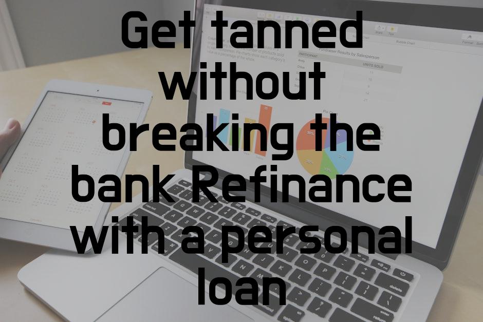 Get tanned without breaking the bank Refinance with a personal loan