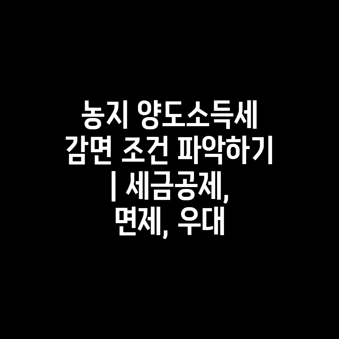 농지 양도소득세 감면 조건 파악하기  세금공제, 면제,