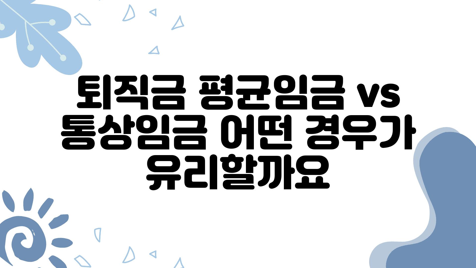 퇴직금 평균임금 vs 통상임금 어떤 경우가 유리할까요