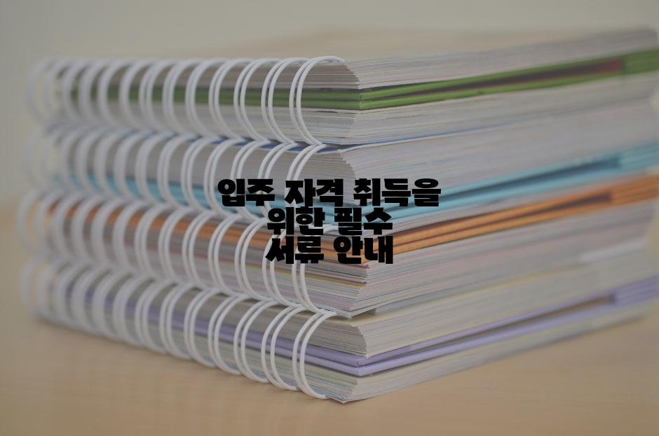 입주 자격 취득을 위한 필수 서류 안내