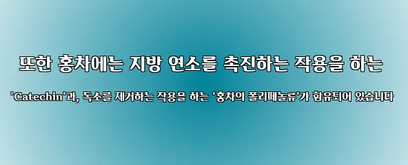  또한 홍차에는 지방 연소를 촉진하는 작용을 하는 'Catechin'과, 독소를 제거하는 작용을 하는 '홍차의 폴리페놀류'가 함유되어 있습니다