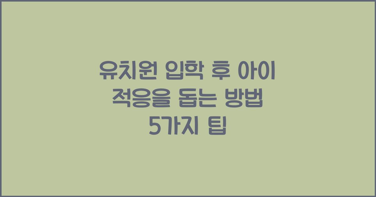 유치원 입학 후 아이 적응을 돕는 방법