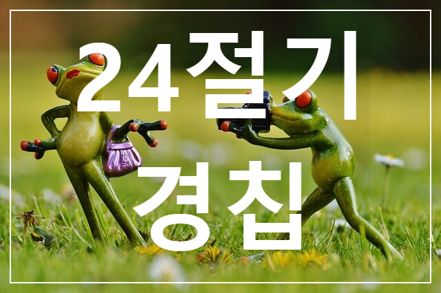 경칩 (驚蟄) 한자 뜻과 해석 / 날짜와 절입시간 / 날씨와 풍습 (ft. 속담)