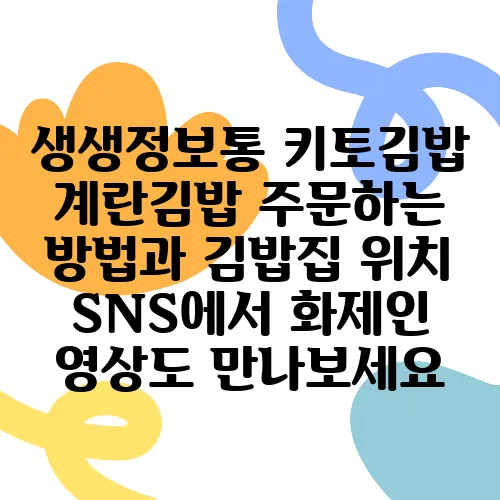 생생정보통 키토김밥 계란김밥 주문하는 방법과 김밥집 위치 SNS에서 화제인 영상도 만나보세요