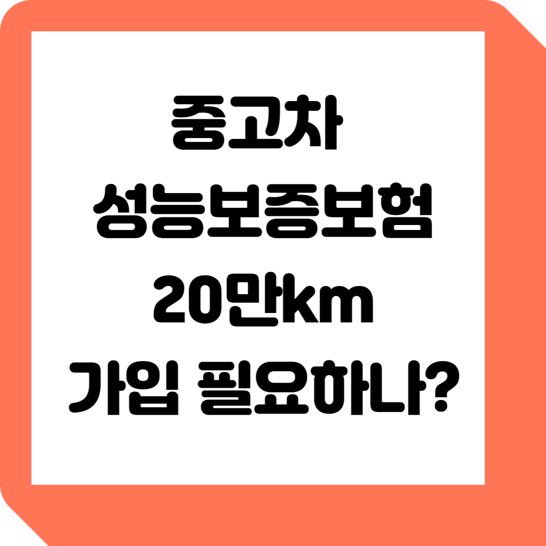  [알아야 산다!] 중고차 성능보증보험 20만km, 가입 전 필수 확인 사항!