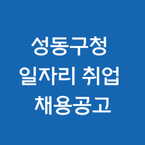  성동구청 일자리 취업 채용공고 (일자리센터, 고용센터, 알바, 공공근로, 희망, 안심)