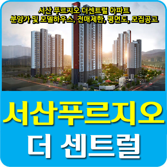  서산 푸르지오 더센트럴 아파트 분양가 및 모델하우스, 청약, 전매제한, 평면도, 모집공고 안내