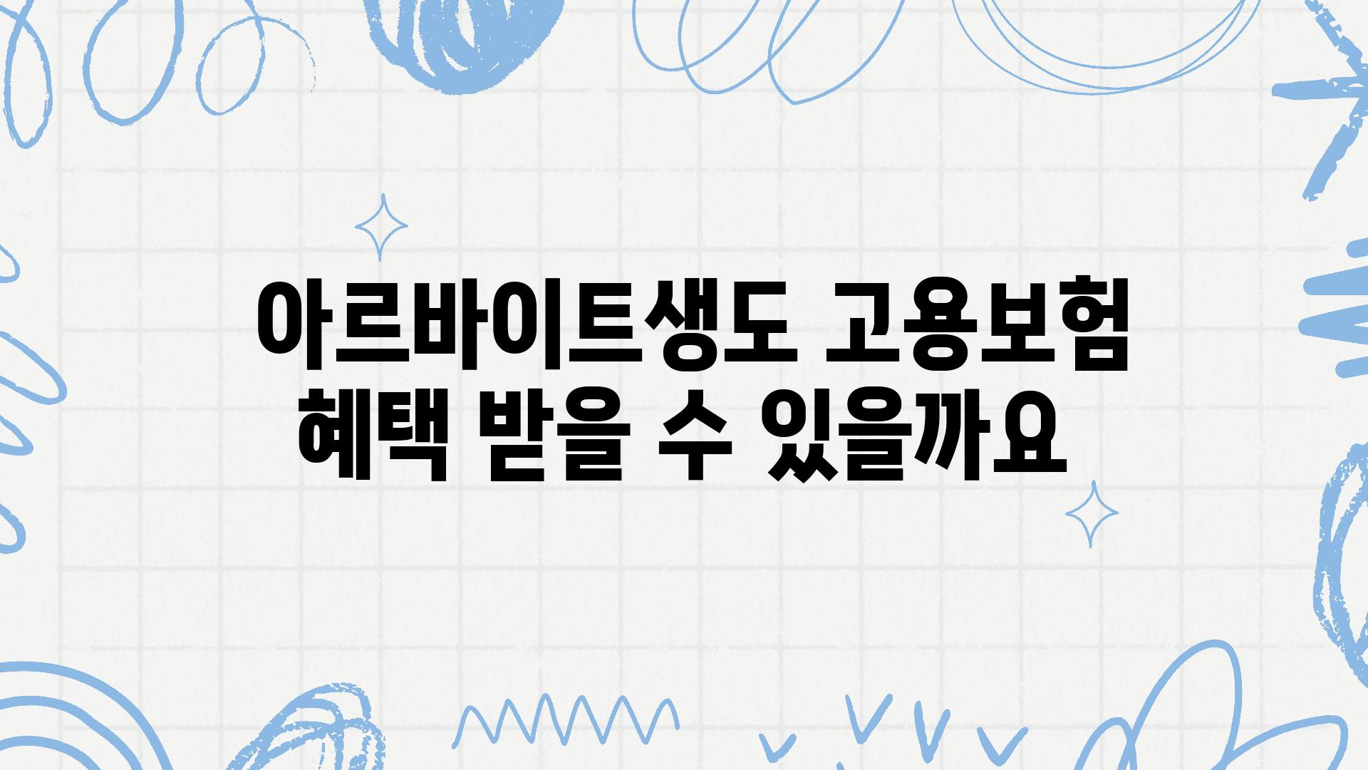  아르바이트생도 고용보험 혜택 받을 수 있을까요