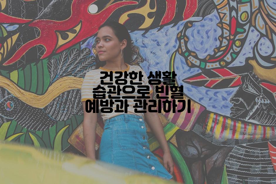 건강한 생활 습관으로 빈혈 예방과 관리하기