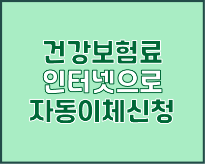  국민건강보험 지역가입자 건강보험료 인터넷으로 자동이체 1분만에 신청하는 방법!