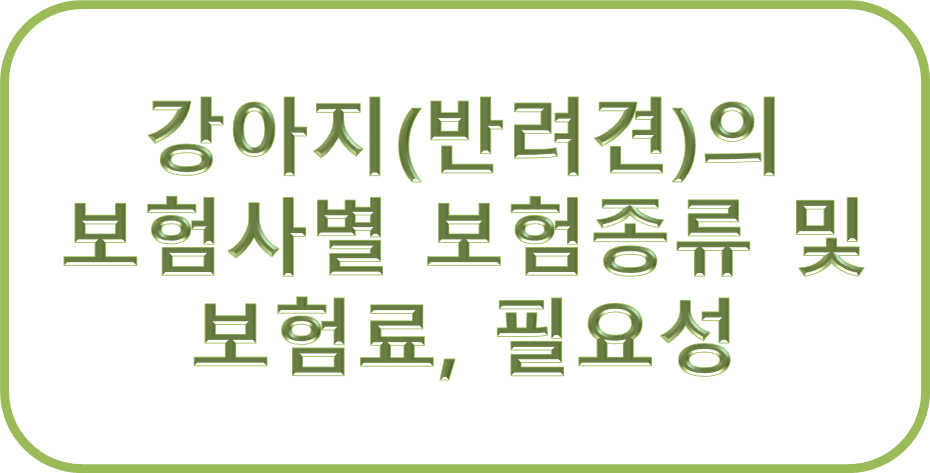 강아지(반려견)의 보험사별 보험종류 및 보험료, 필요성