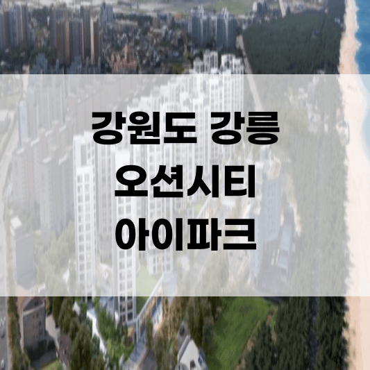 강릉 오션시티 아이파크 아파트 분양 일정 분양가 청약 모델하우스 위치 평면도 부동산 매매 전세 월세 임대 미분양