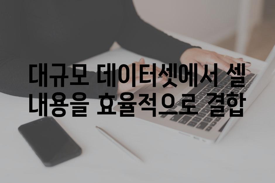 대규모 데이터셋에서 셀 내용을 효율적으로 결합