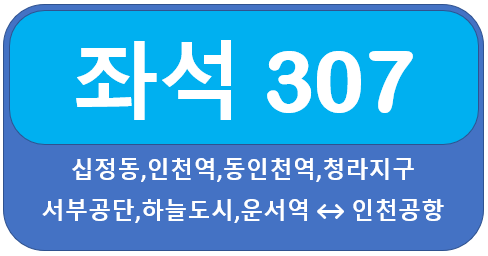  인천 307번 버스 시간표, 노선 십정동,인천역,청라지구,운서역, 인천공항