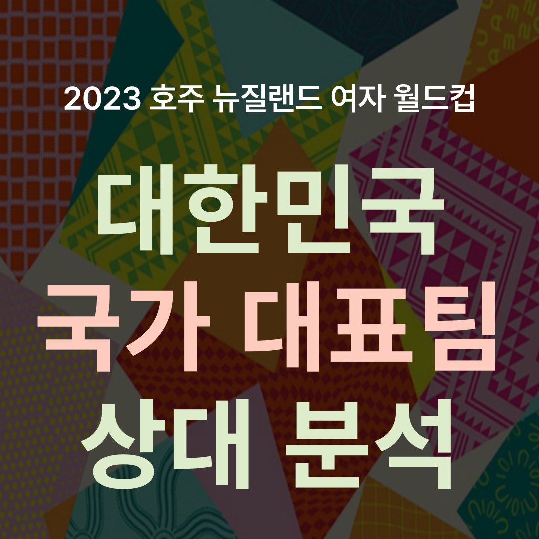 2023-호주-뉴질랜드-여자-월드컵-대한민국-H조-상대분석