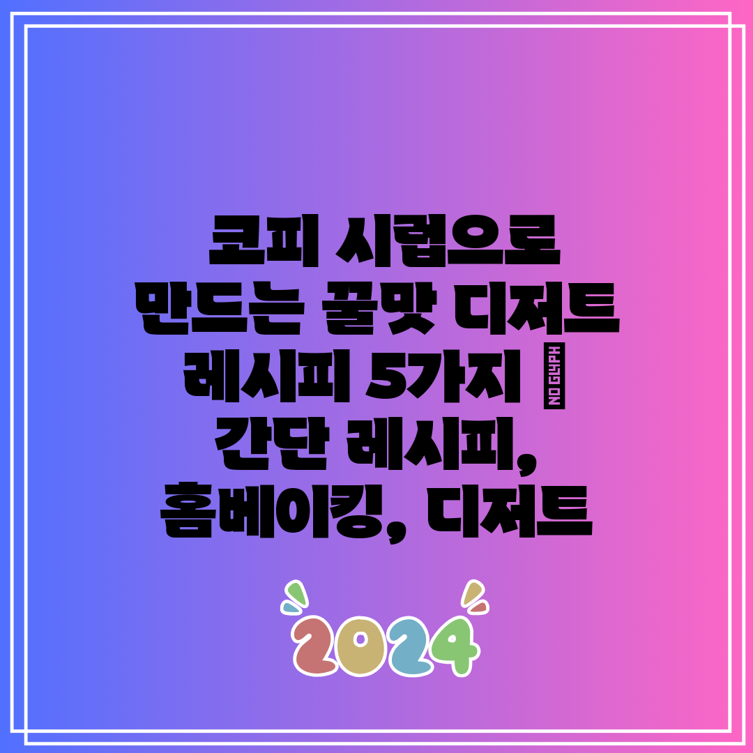  코피 시럽으로 만드는 꿀맛 디저트 레시피 5가지  간