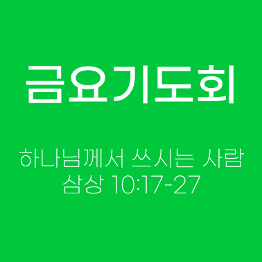 성경 설교, 금요기도회설교 - 하나님께서 쓰시는 사람, 삼상 10:17-27 금요기도회 설교