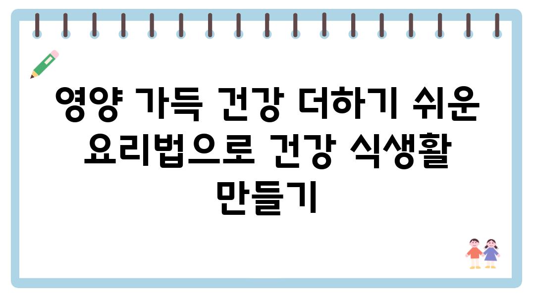 영양 가득 건강 더하기 쉬운 요리법으로 건강 식생활 만들기