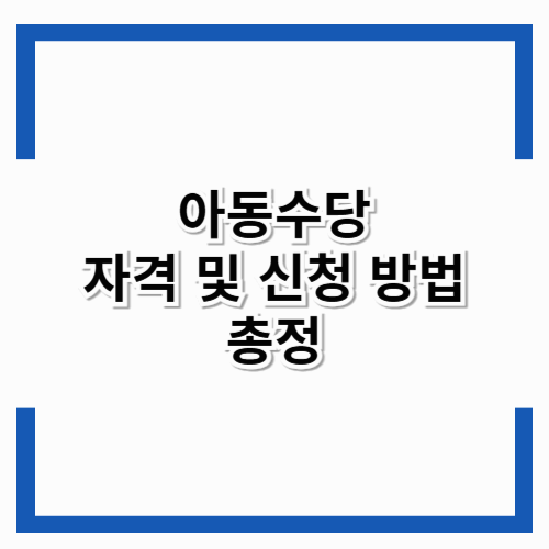 “2025년 아동수당, 누가 얼마 받나? 신청부터 지급까지 한눈에 정리!”