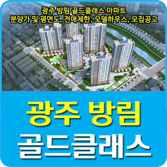  광주 방림 골드클래스 아파트 분양가 및 평면도, 전매제한, 모델하우스, 모집공고 안내