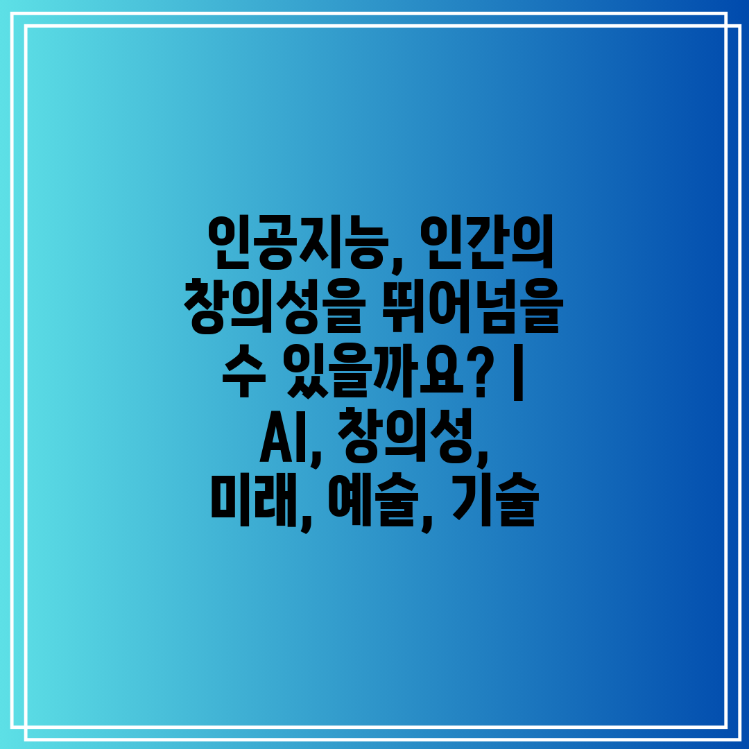  인공지능, 인간의 창의성을 뛰어넘을 수 있을까요  A