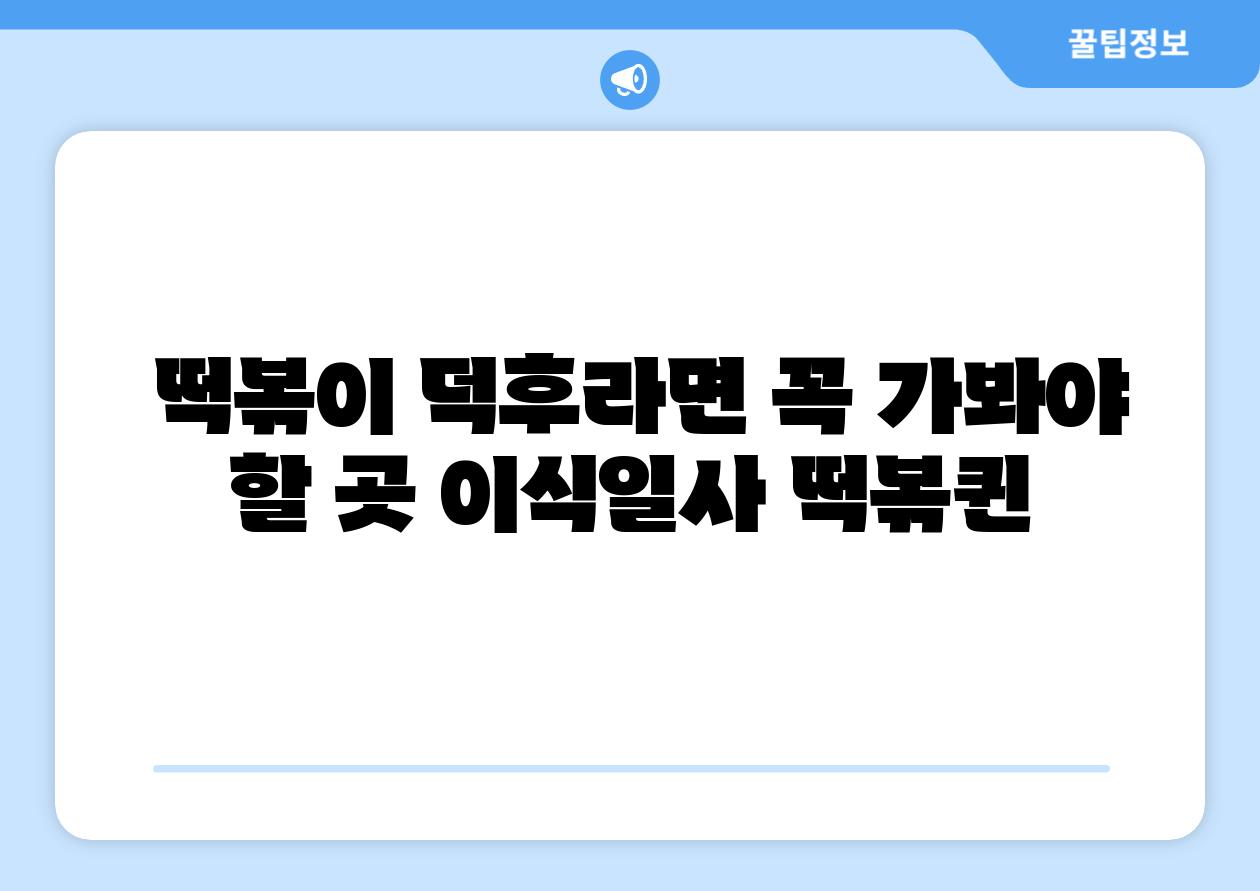 떡볶이 덕후라면 꼭 가봐야 할 곳 이식일사 떡볶퀸