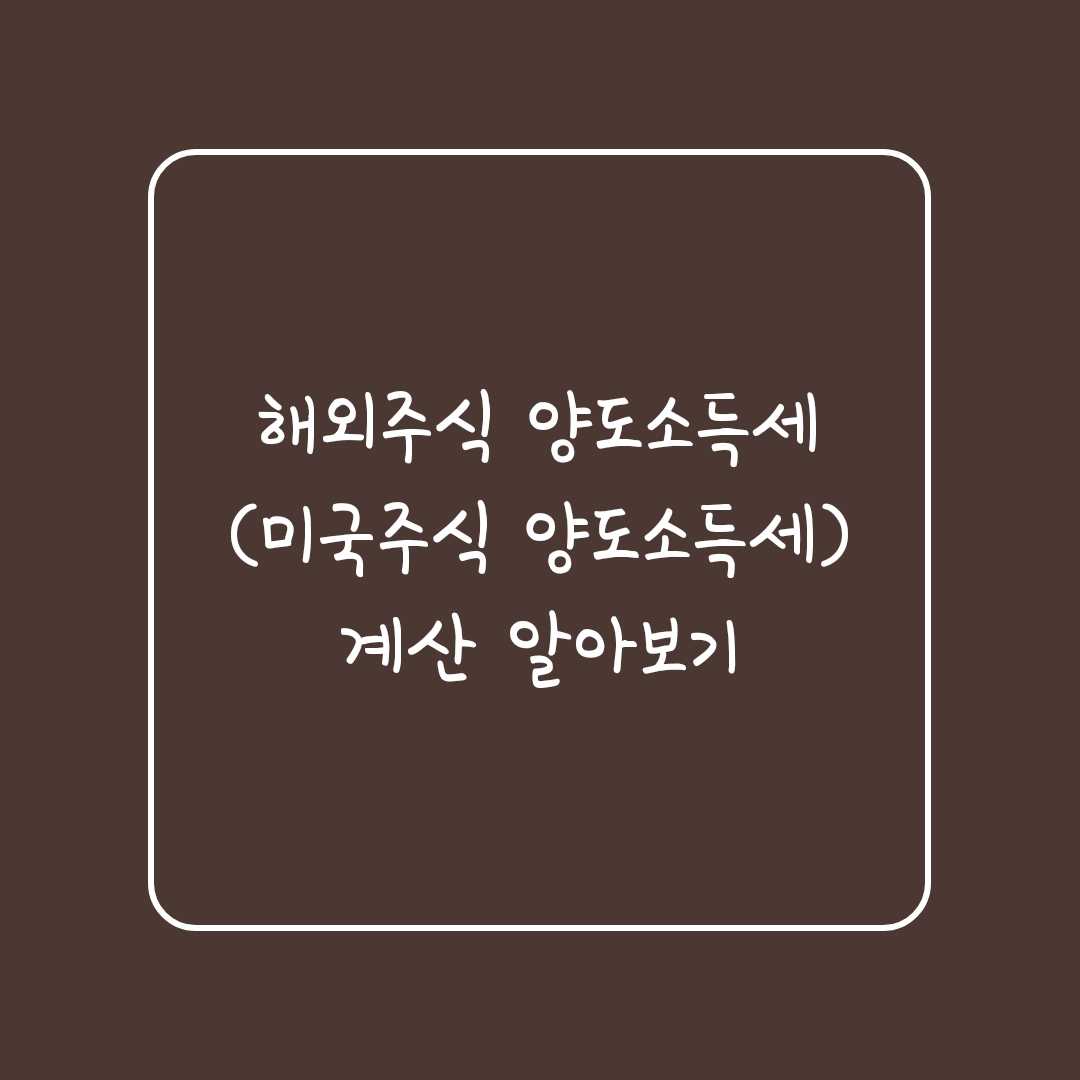 해외주식 양도소득세(미국주식 양도소득세) 계산 알아보기
