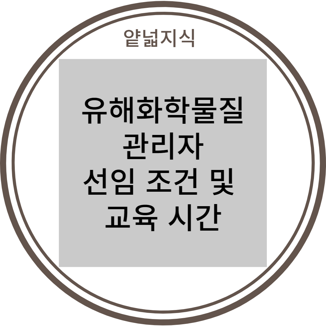  유해화학물질관리자(책임자, 점검원, 기술인력, 취급자) 선임 조건 및 교육 시간
