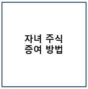 자녀 주식 증여 방법