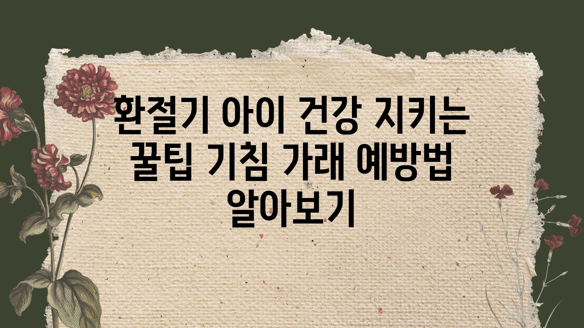 환절기 아이 건강 지키는 꿀팁 기침 가래 예방법 알아보기