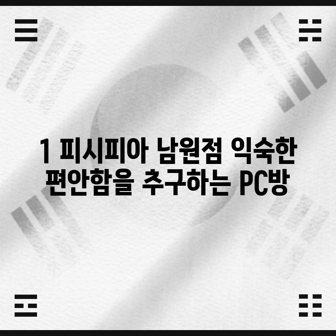 1. 피시피아 남원점: 익숙한 편안함을 추구하는 PC방