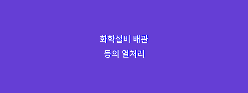  화학설비 배관 등의 열처리