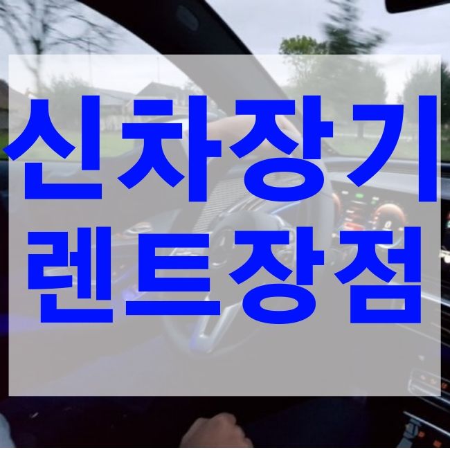  신차장기렌트 장단점 정리