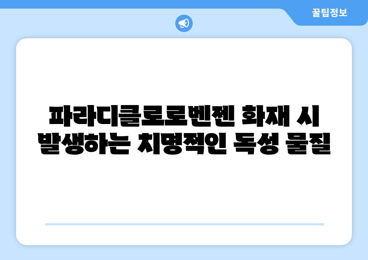 파라디클로로벤젠 화재 시 발생하는 치명적인 독성 물질