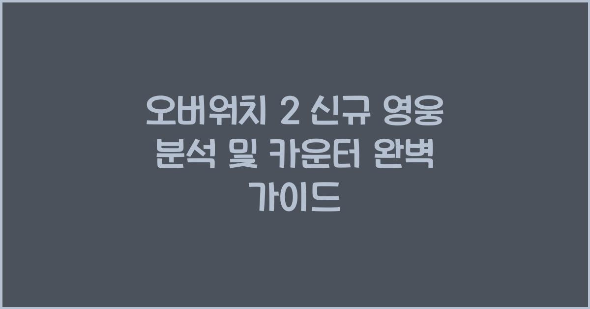 오버워치 2 신규 영웅 분석 및 카운터