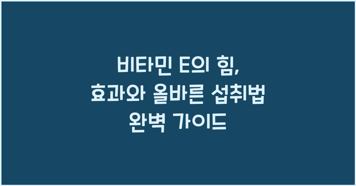 비타민 E의 힘, 효과와 올바른 섭취법  