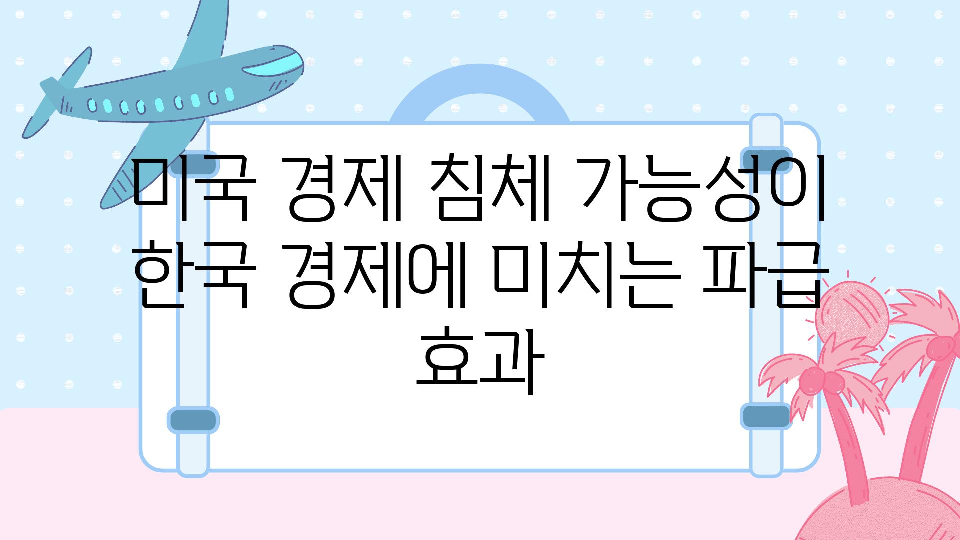 미국 경제 침체 가능성이 한국 경제에 미치는 파급 효과