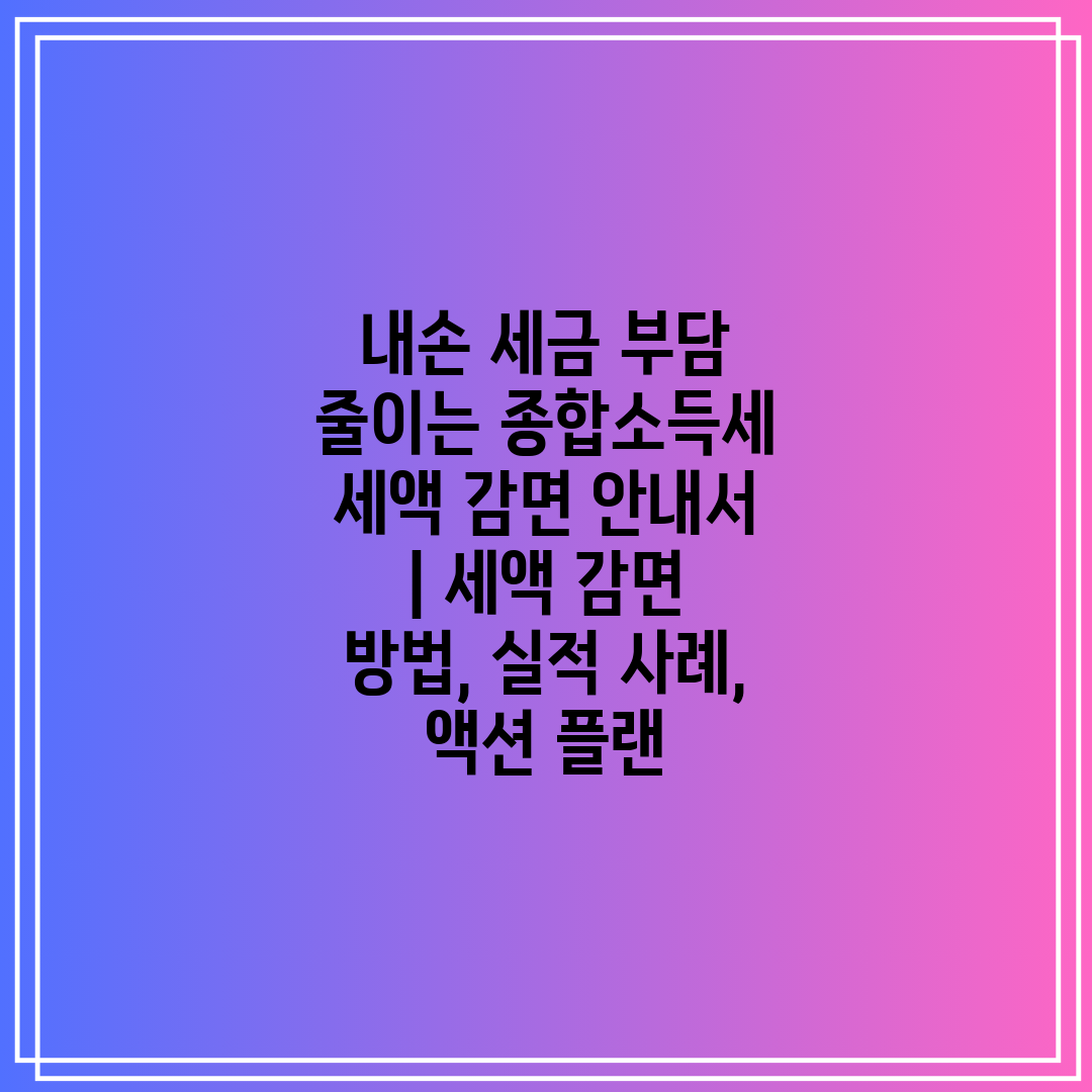 내손 세금 부담 줄이는 종합소득세 세액 감면 안내서  