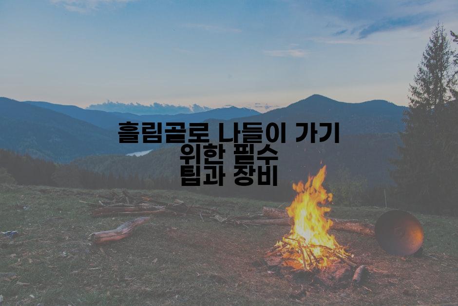 흘림골로 나들이 가기 위한 필수 팁과 장비