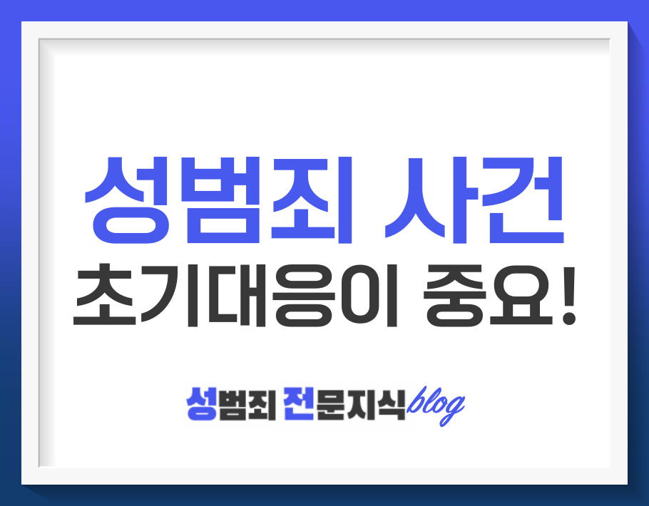  성범죄 사건, 초기대응이 무엇보다 중요한 이유