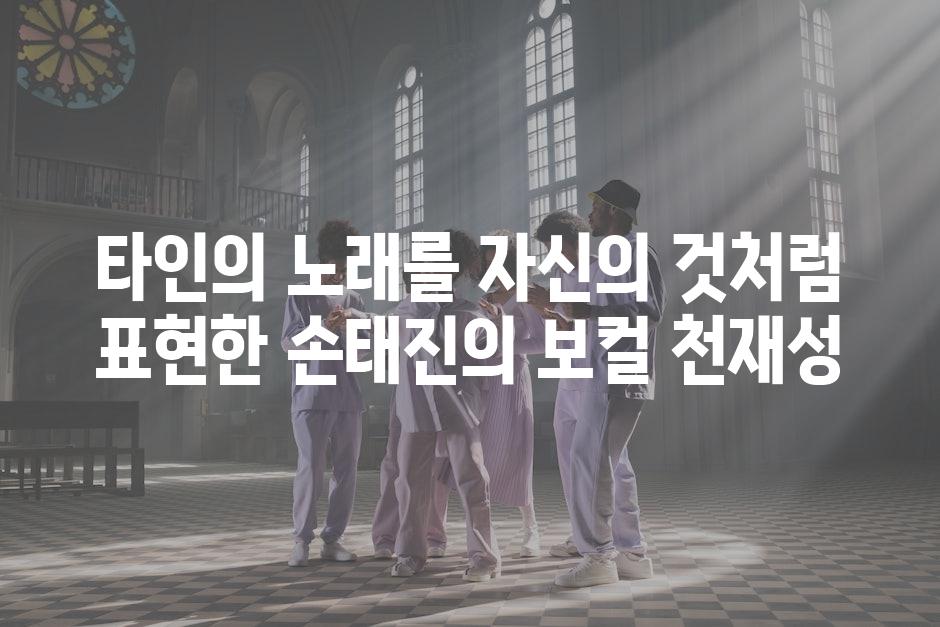 타인의 노래를 자신의 것처럼 표현한 손태진의 보컬 천재성