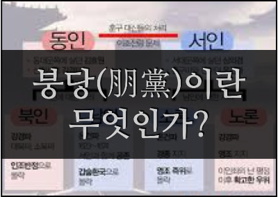  붕당의 모든 것 (붕당의 정의와 등장 배경, 시작과 분열, 역사까지)