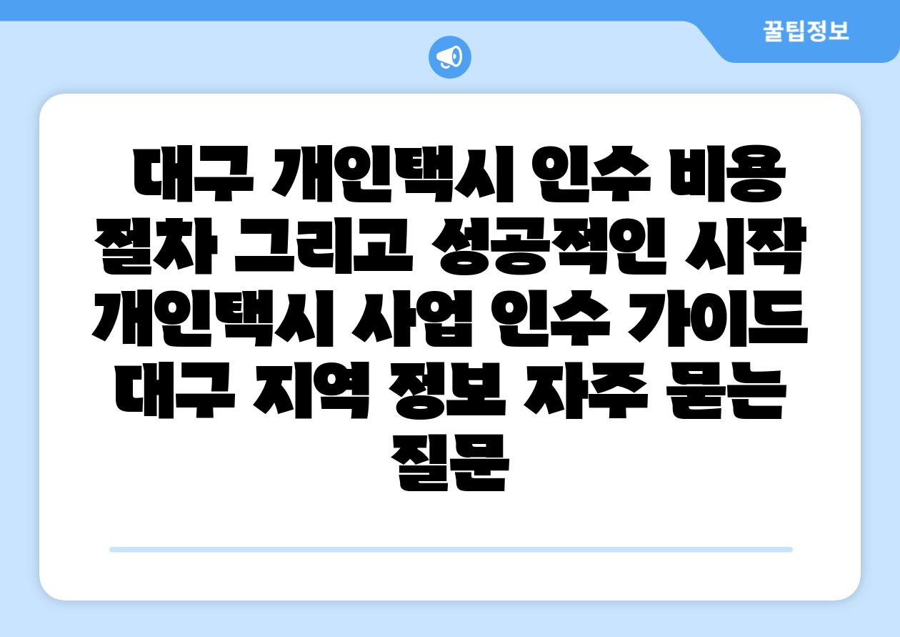  대구 개인택시 인수 비용 절차 그리고 성공적인 시작  개인택시 사업 인수 설명서 대구 지역 정보 자주 묻는 질문