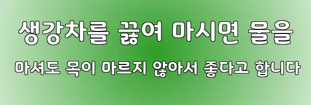  생강차를 끓여 마시면 물을 마셔도 목이 마르지 않아서 좋다고 합니다